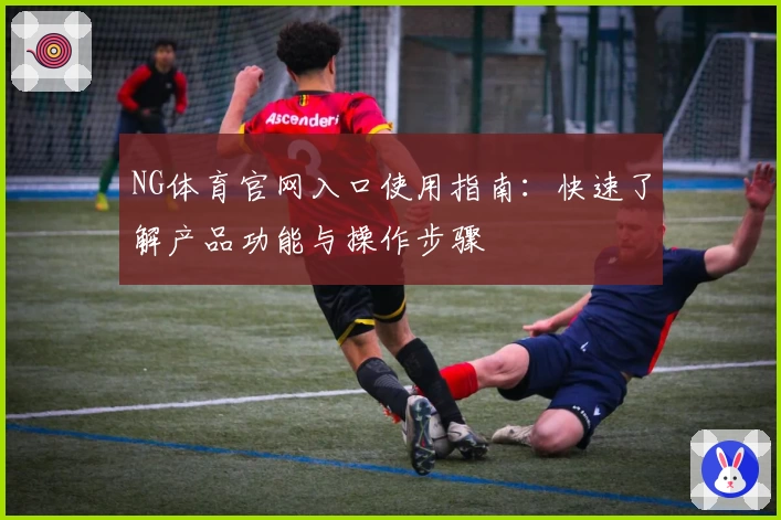NG体育官网入口使用指南：快速了解产品功能与操作步骤