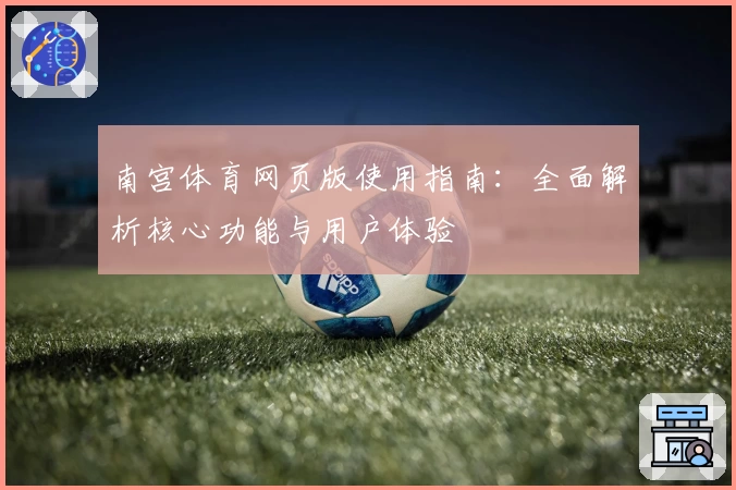 南宫体育网页版使用指南：全面解析核心功能与用户体验