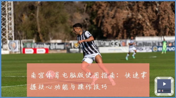 南宫体育电脑版使用指南：快速掌握核心功能与操作技巧