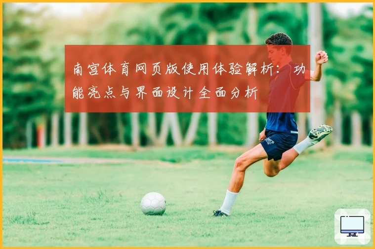 南宫体育网页版使用体验解析：功能亮点与界面设计全面分析