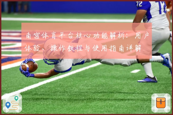 南宫体育平台核心功能解析：用户体验、操作教程与使用指南详解