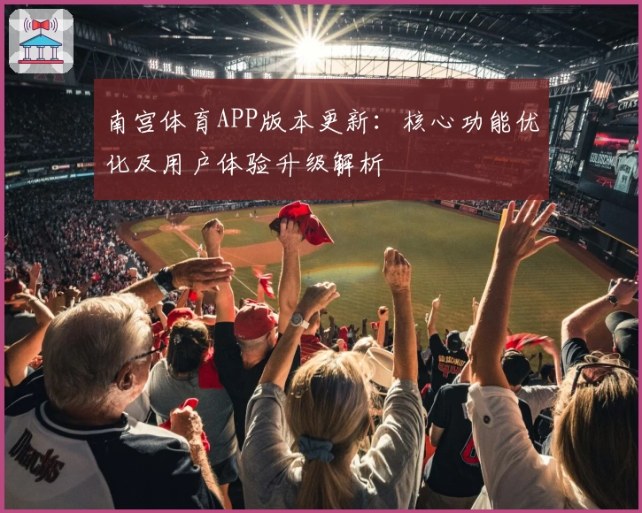 南宫体育APP版本更新：核心功能优化及用户体验升级解析