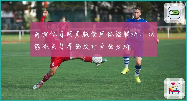 南宫体育网页版使用体验解析：功能亮点与界面设计全面分析