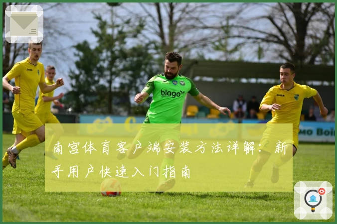 南宫体育客户端安装方法详解：新手用户快速入门指南