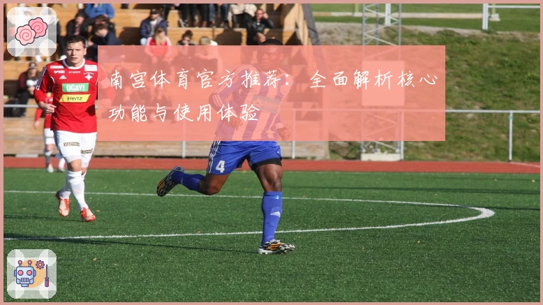 南宫体育官方推荐：全面解析核心功能与使用体验
