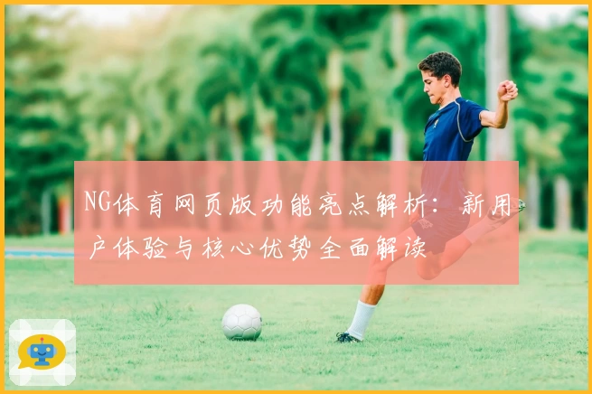 NG体育网页版功能亮点解析：新用户体验与核心优势全面解读