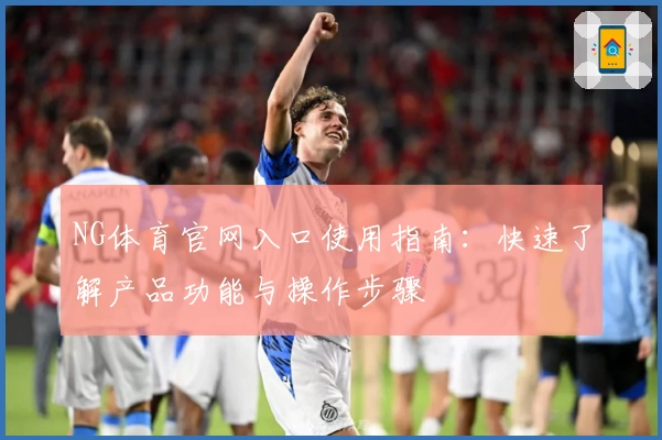 NG体育官网入口使用指南：快速了解产品功能与操作步骤