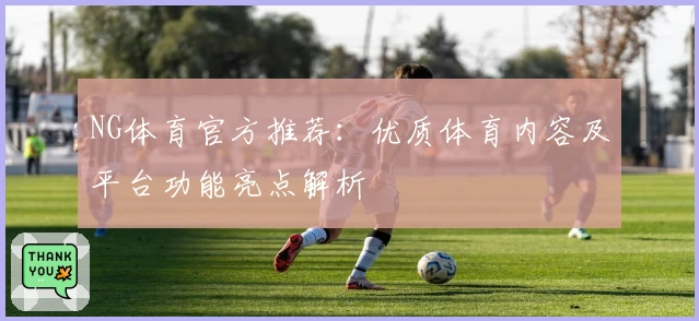 NG体育官方推荐：优质体育内容及平台功能亮点解析